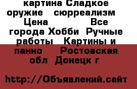 картина Сладкое оружие...сюрреализм. › Цена ­ 25 000 - Все города Хобби. Ручные работы » Картины и панно   . Ростовская обл.,Донецк г.